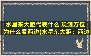 水星东大距代表什么 观测方位 为什么看西边(水星东大距：西边为中心的观测方位与意义)